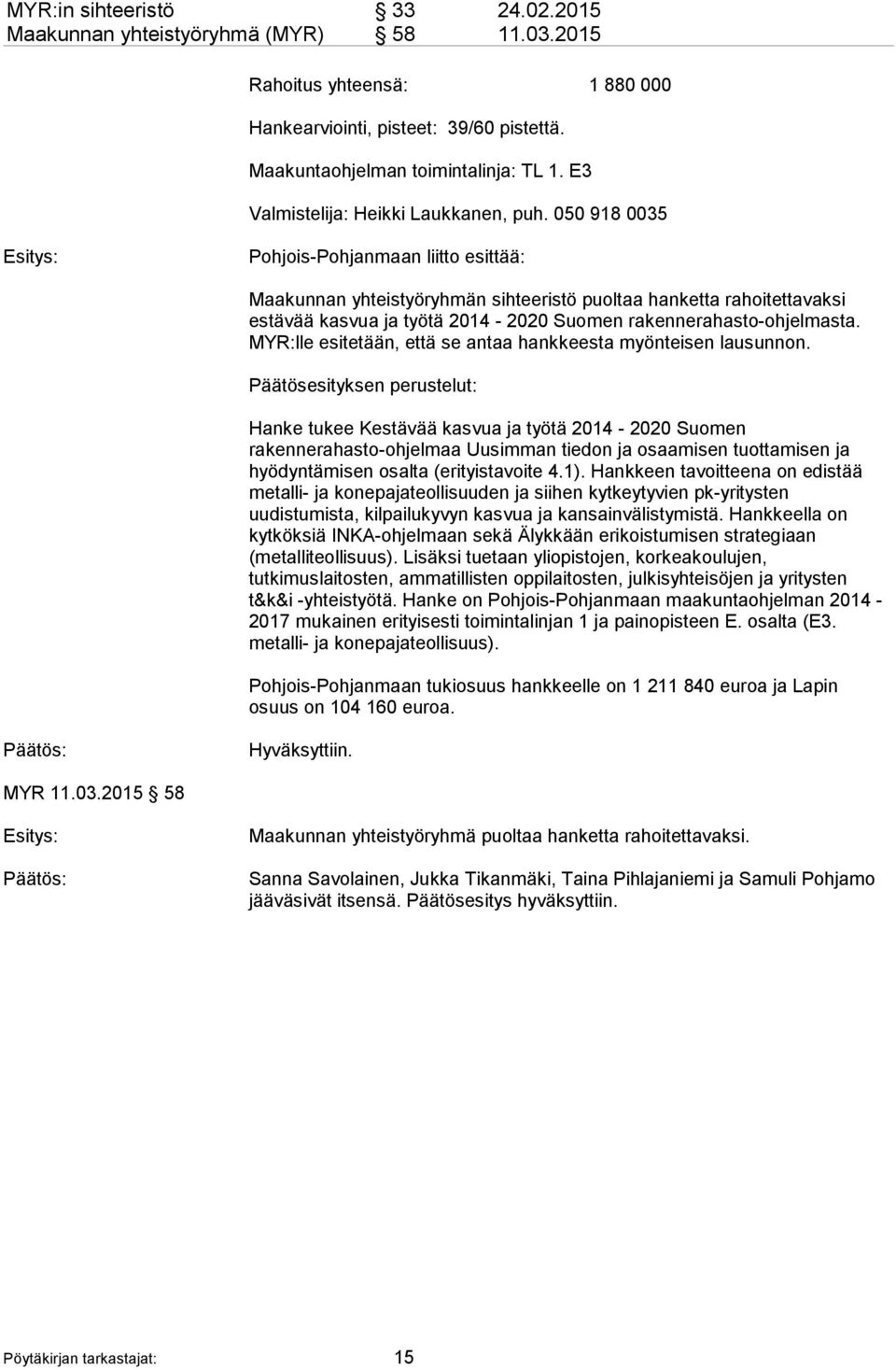 050 918 0035 Pohjois-Pohjanmaan liitto esittää: Maakunnan yhteistyöryhmän sihteeristö puoltaa hanketta rahoitettavaksi estävää kasvua ja työtä 2014-2020 Suomen rakennerahasto-ohjelmasta.