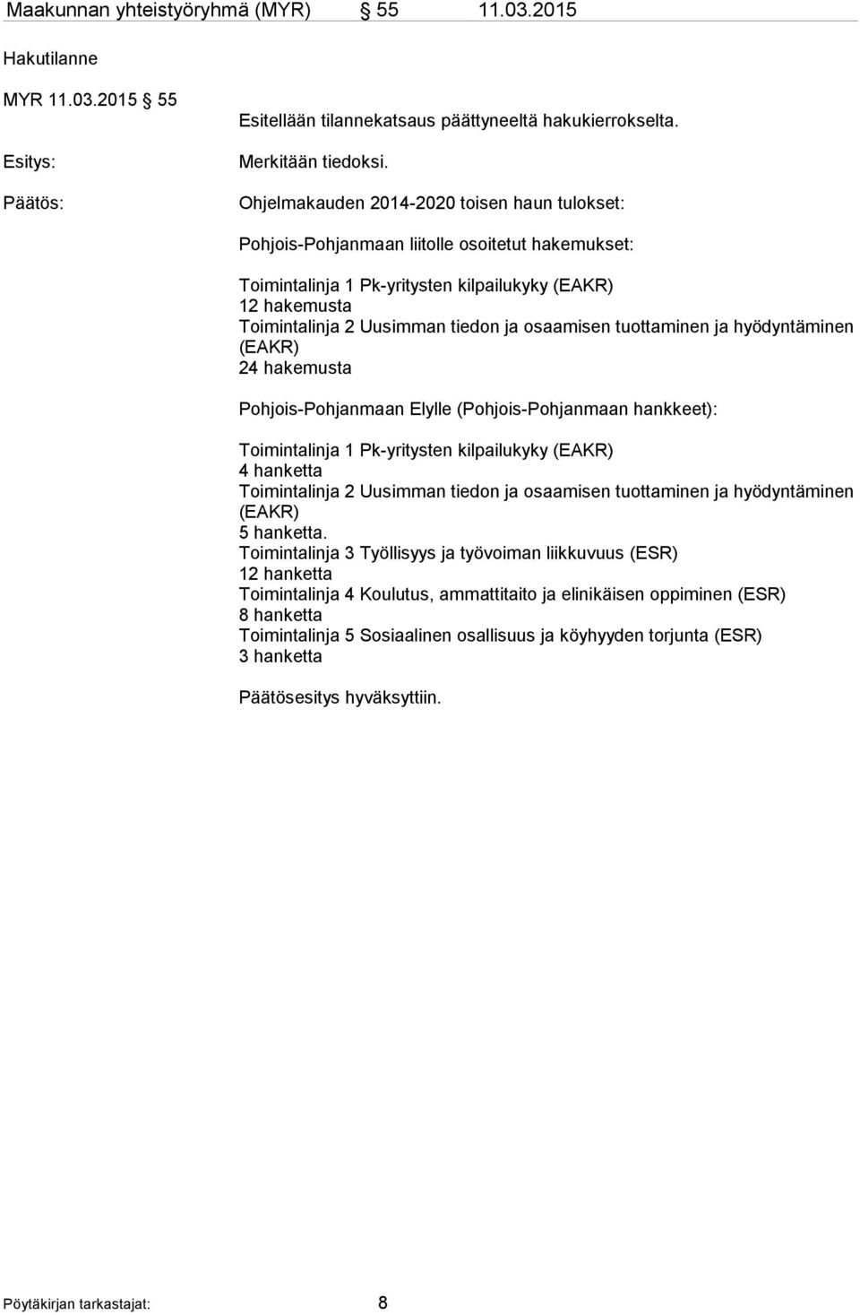 osaamisen tuottaminen ja hyödyntäminen (EAKR) 24 hakemusta Pohjois-Pohjanmaan Elylle (Pohjois-Pohjanmaan hankkeet): Toimintalinja 1 Pk-yritysten kilpailukyky (EAKR) 4 hanketta Toimintalinja 2