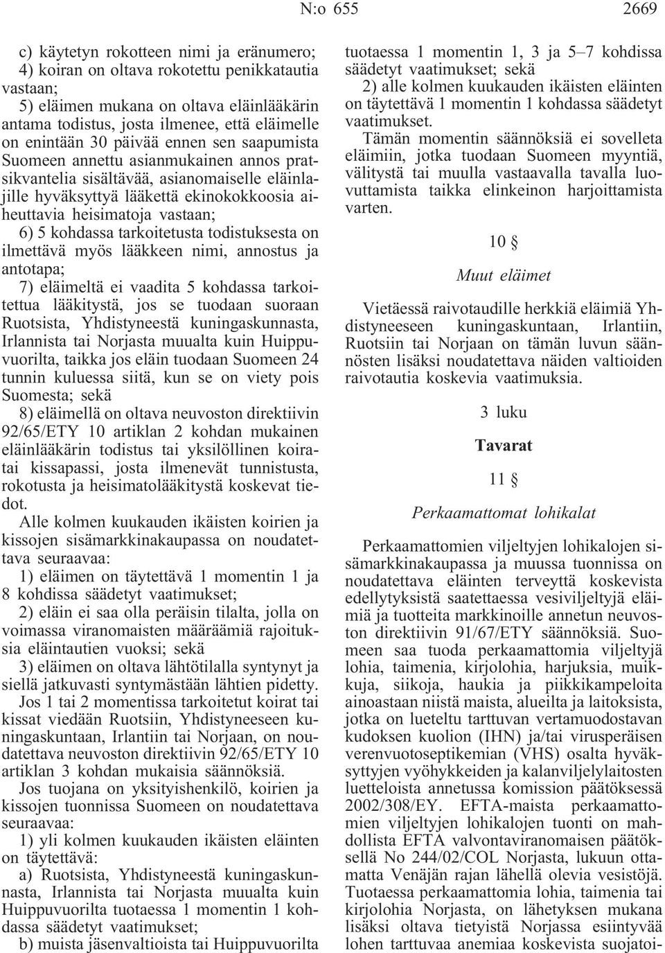 vastaan; 6) 5 kohdassa tarkoitetusta todistuksesta on ilmettävä myös lääkkeen nimi, annostus ja antotapa; 7) eläimeltä ei vaadita 5 kohdassa tarkoitettua lääkitystä, jos se tuodaan suoraan Ruotsista,