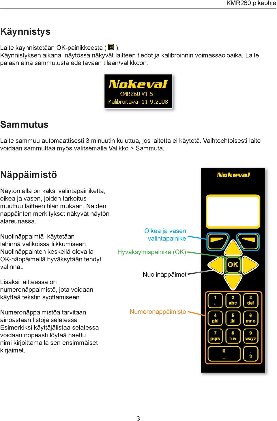 Näppäimistö Näytön alla on kaksi valintapainiketta, oikea ja vasen, joiden tarkoitus muuttuu laitteen tilan mukaan. Näiden näppäinten merkitykset näkyvät näytön alareunassa.