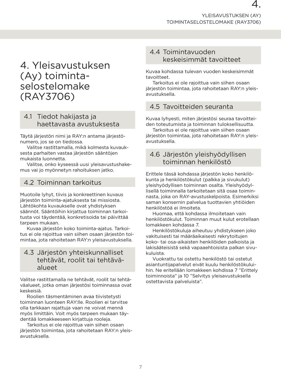 Valitse rastittamalla, mikä kolmesta kuvauksesta parhaiten vastaa järjestön sääntöjen mukaista luonnetta. Valitse, onko kyseessä uusi yleisavustushakemus vai jo myönnetyn rahoituksen jatko. 4.