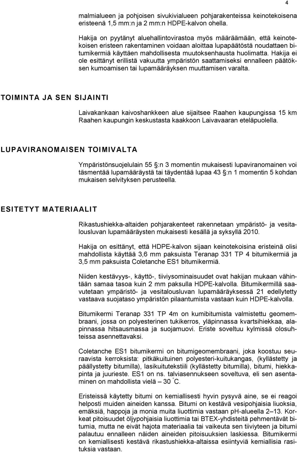 huolimatta. Hakija ei ole esittänyt erillistä vakuutta ympäristön saattamiseksi ennalleen päätöksen kumoamisen tai lupamääräyksen muuttamisen varalta.