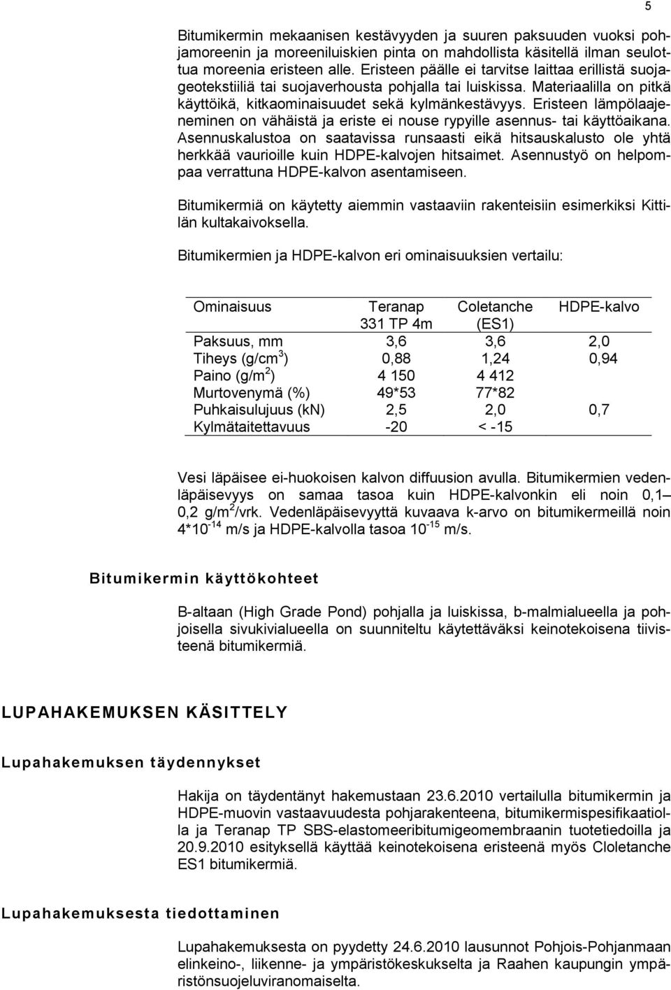 Eristeen lämpölaajeneminen on vähäistä ja eriste ei nouse rypyille asennus- tai käyttöaikana.