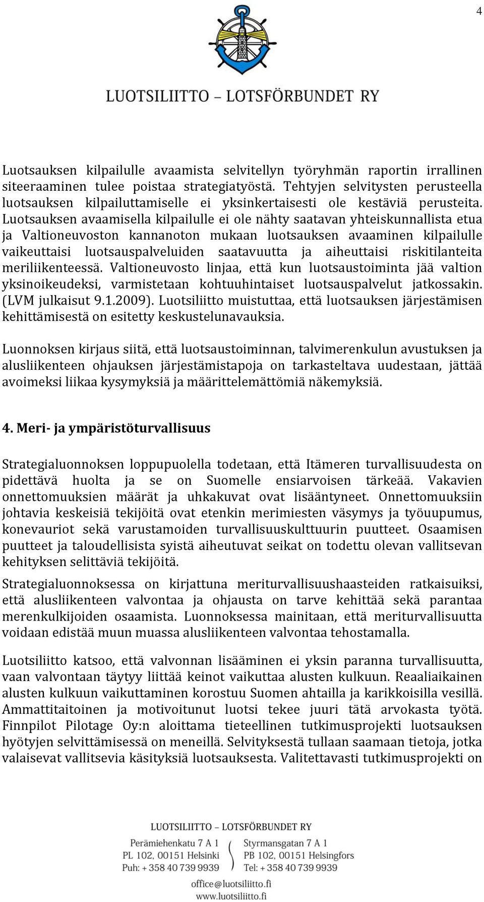 Luotsauksen avaamisella kilpailulle ei ole nähty saatavan yhteiskunnallista etua ja Valtioneuvoston kannanoton mukaan luotsauksen avaaminen kilpailulle vaikeuttaisi luotsauspalveluiden saatavuutta ja