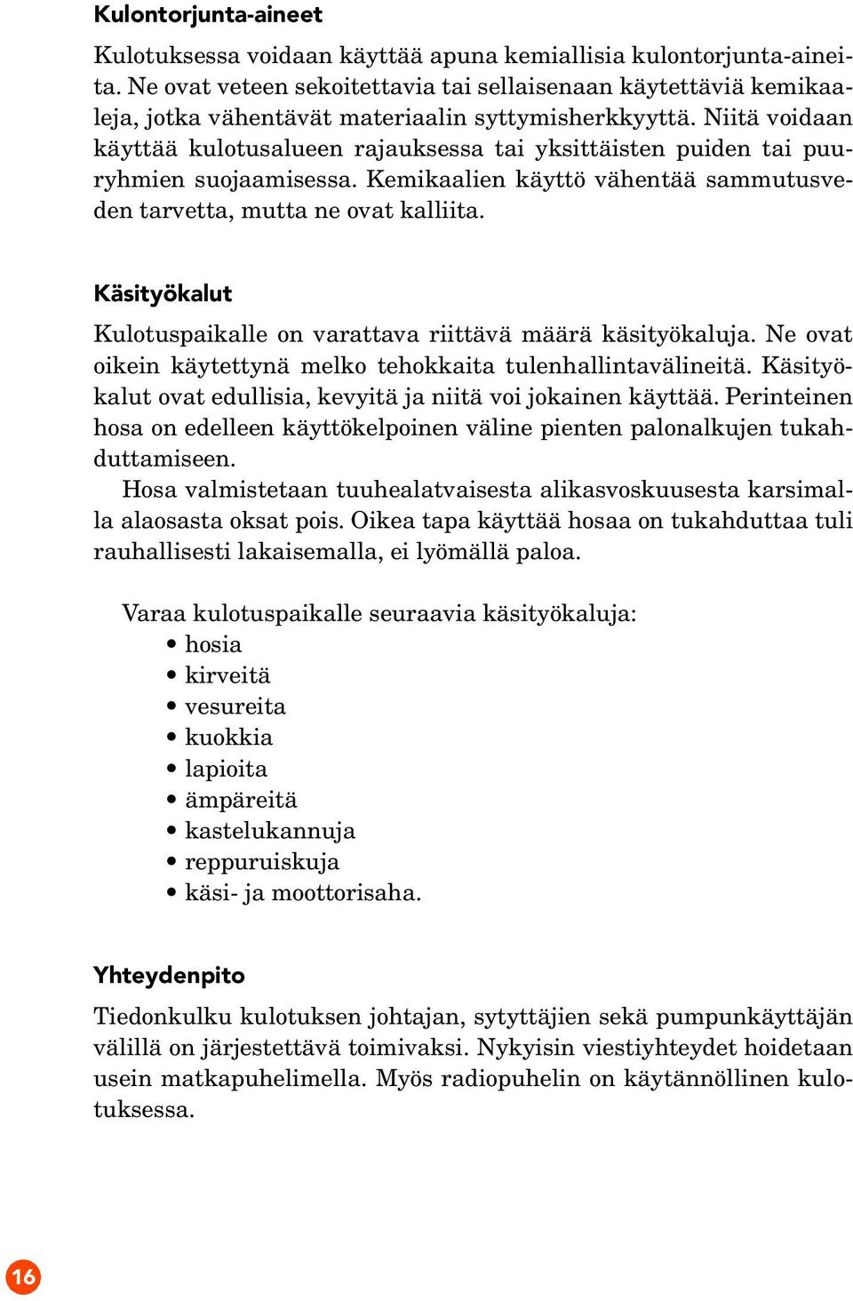 Niitä voidaan käyttää kulotusalueen rajauksessa tai yksittäisten puiden tai puuryhmien suojaamisessa. Kemikaalien käyttö vähentää sammutusveden tarvetta, mutta ne ovat kalliita.