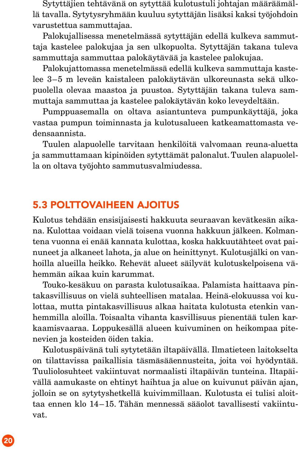 Palokujattomassa menetelmässä edellä kulkeva sammuttaja kastelee 3 5 m leveän kaistaleen palokäytävän ulkoreunasta sekä ulkopuolella olevaa maastoa ja puustoa.