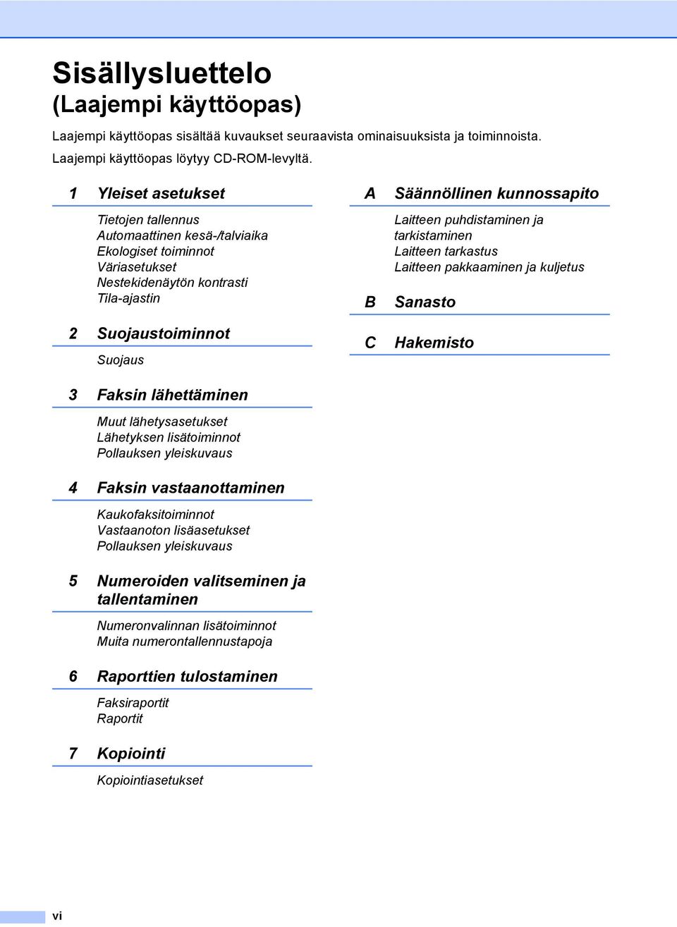 lähetysasetukset Lähetyksen lisätoiminnot Pollauksen yleiskuvaus 4 Faksin vastaanottaminen Kaukofaksitoiminnot Vastaanoton lisäasetukset Pollauksen yleiskuvaus 5 Numeroiden valitseminen ja