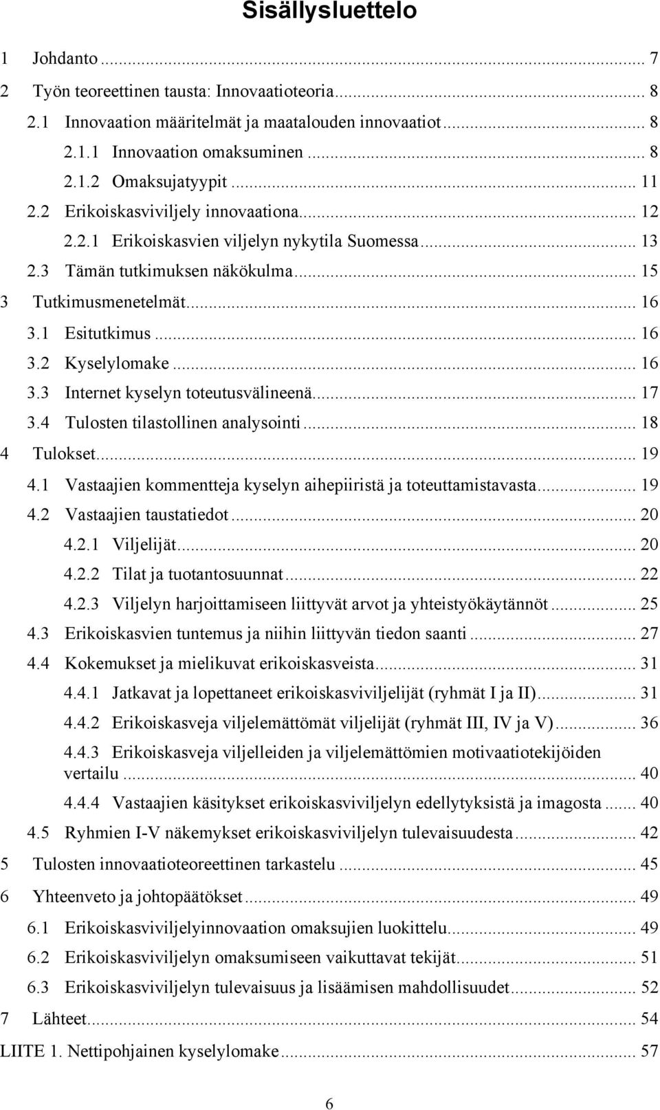 .. 17 3.4 Tulsten tilastllinen analysinti... 18 4 Tulkset... 19 4.1 Vastaajien kmmentteja kyselyn aihepiiristä ja tteuttamistavasta... 19 4.2 Vastaajien taustatiedt... 20 4.2.1 Viljelijät... 20 4.2.2 Tilat ja tutantsuunnat.