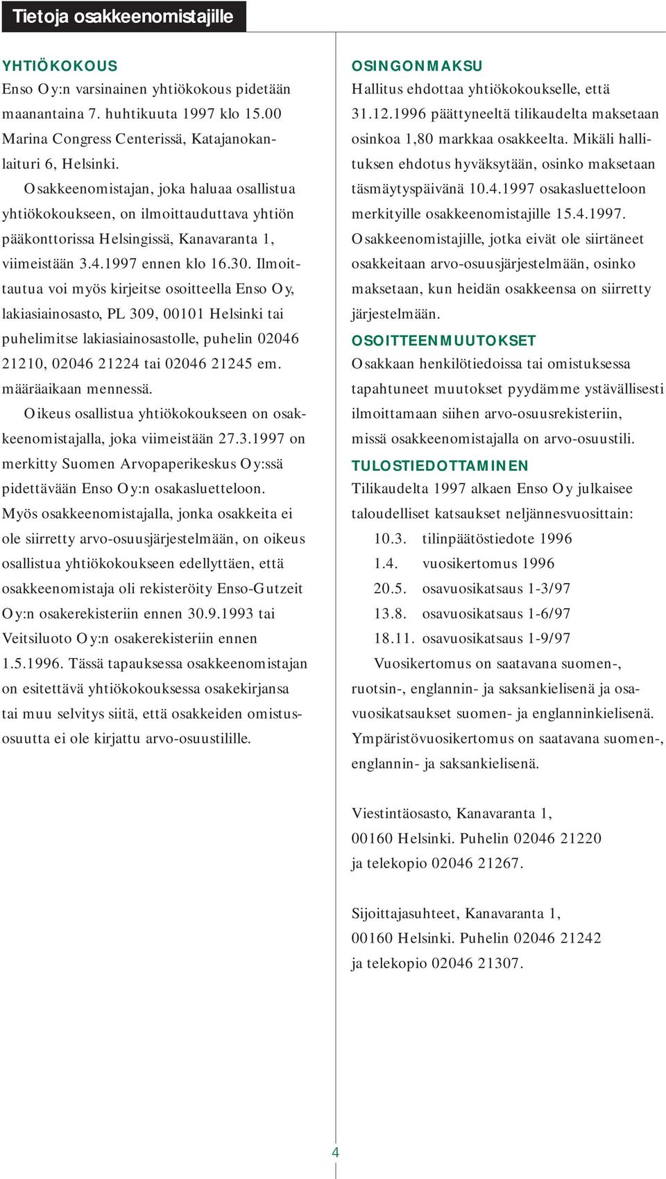 Ilmoittautua voi myös kirjeitse osoitteella Enso Oy, lakiasiainosasto, PL 309, 00101 Helsinki tai puhelimitse lakiasiainosastolle, puhelin 02046 21210, 02046 21224 tai 02046 21245 em.