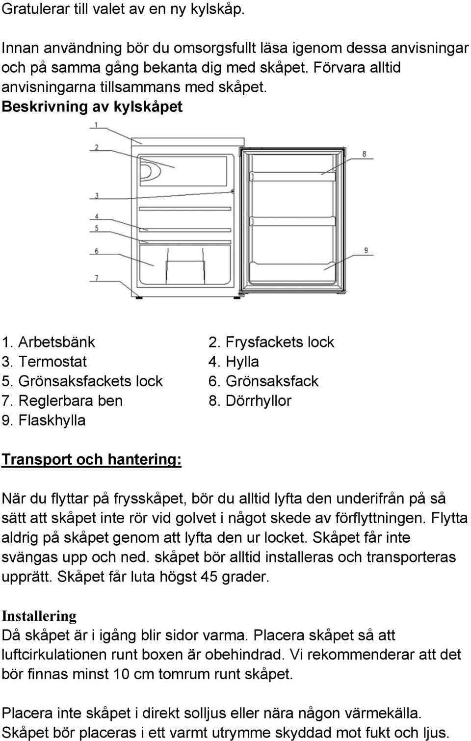 Dörrhyllor 9. Flaskhylla Transport och hantering: När du flyttar på frysskåpet, bör du alltid lyfta den underifrån på så sätt att skåpet inte rör vid golvet i något skede av förflyttningen.