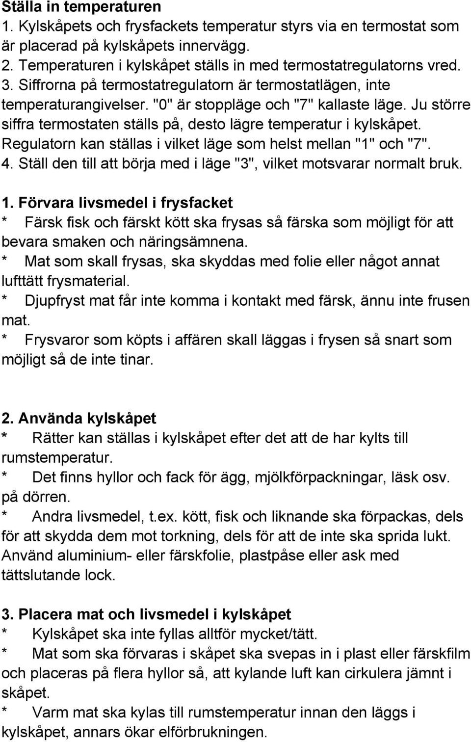 Regulatorn kan ställas i vilket läge som helst mellan "1" och "7". 4. Ställ den till att börja med i läge "3", vilket motsvarar normalt bruk. 1.