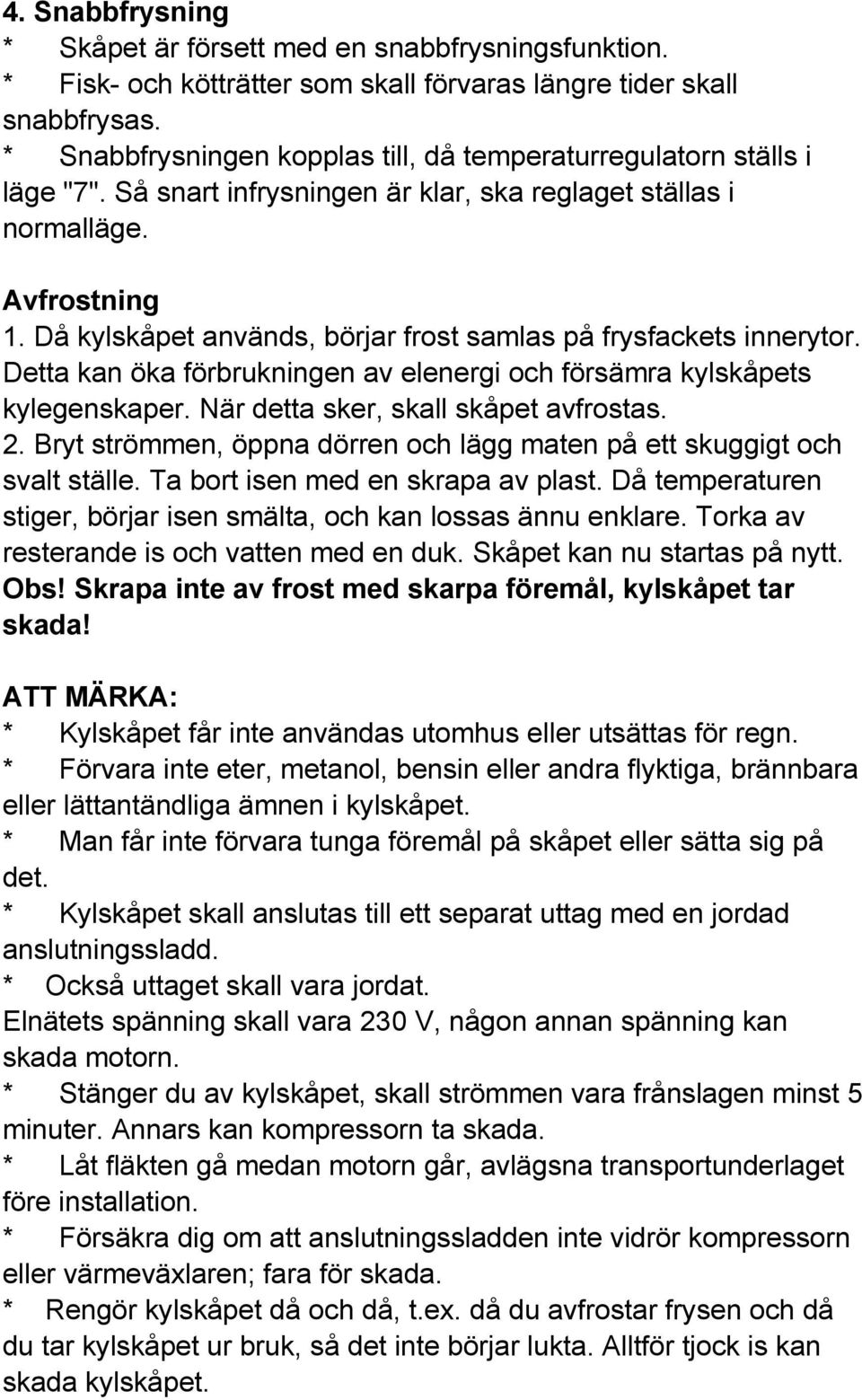 Då kylskåpet används, börjar frost samlas på frysfackets innerytor. Detta kan öka förbrukningen av elenergi och försämra kylskåpets kylegenskaper. När detta sker, skall skåpet avfrostas. 2.