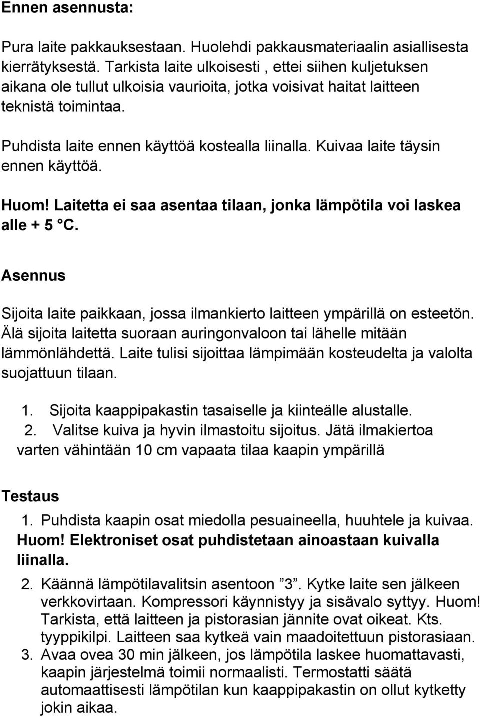 Kuivaa laite täysin ennen käyttöä. Huom! Laitetta ei saa asentaa tilaan, jonka lämpötila voi laskea alle + 5 C. Asennus Sijoita laite paikkaan, jossa ilmankierto laitteen ympärillä on esteetön.