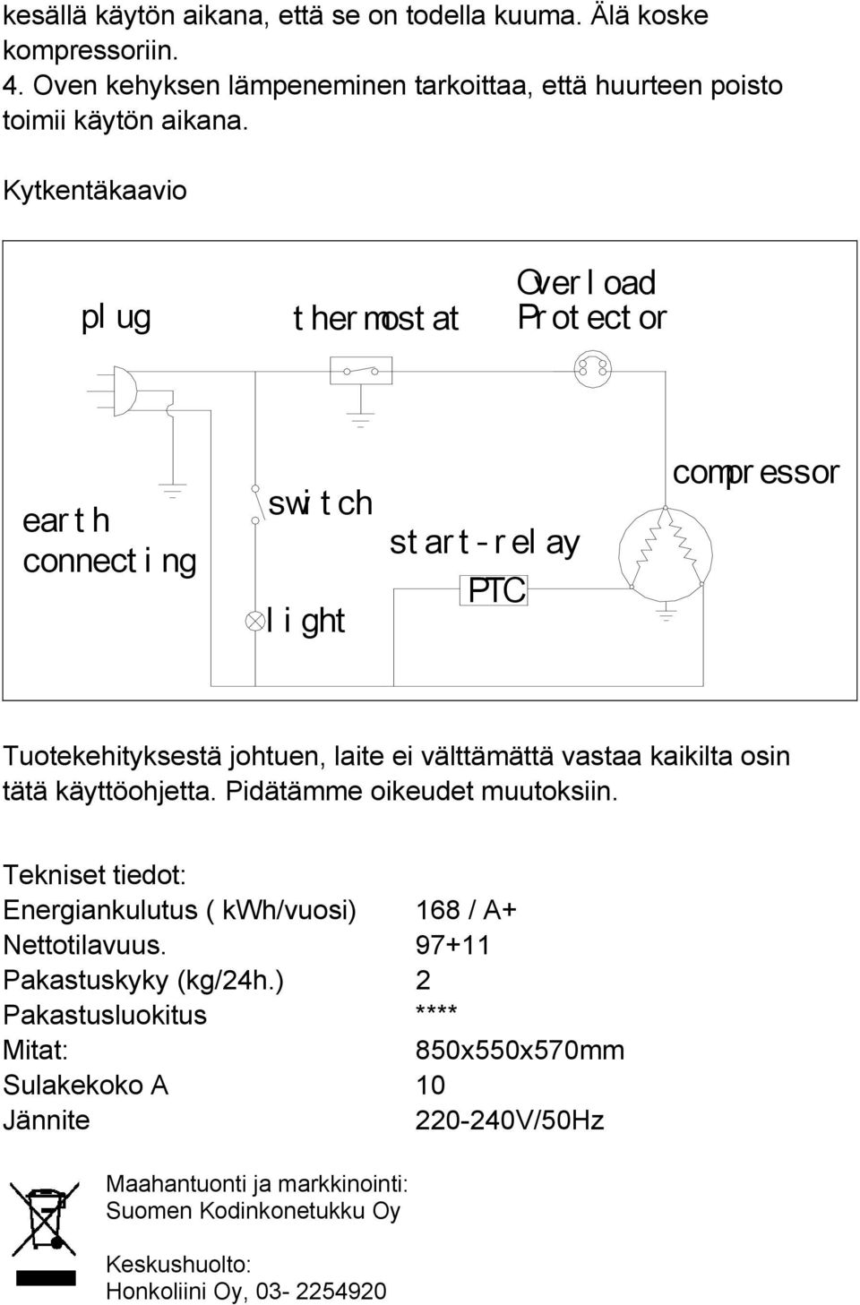 välttämättä vastaa kaikilta osin tätä käyttöohjetta. Pidätämme oikeudet muutoksiin. Tekniset tiedot: Energiankulutus ( kwh/vuosi) 168 / A+ Nettotilavuus.