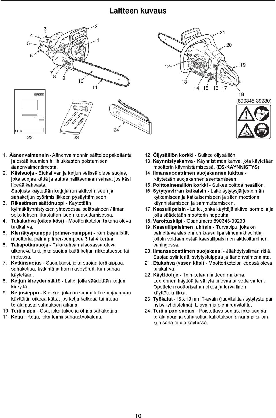 Suojusta käytetään ketjujarrun aktivoimiseen ja sahaketjun pyörimisliikkeen pysäyttämiseen. 3.