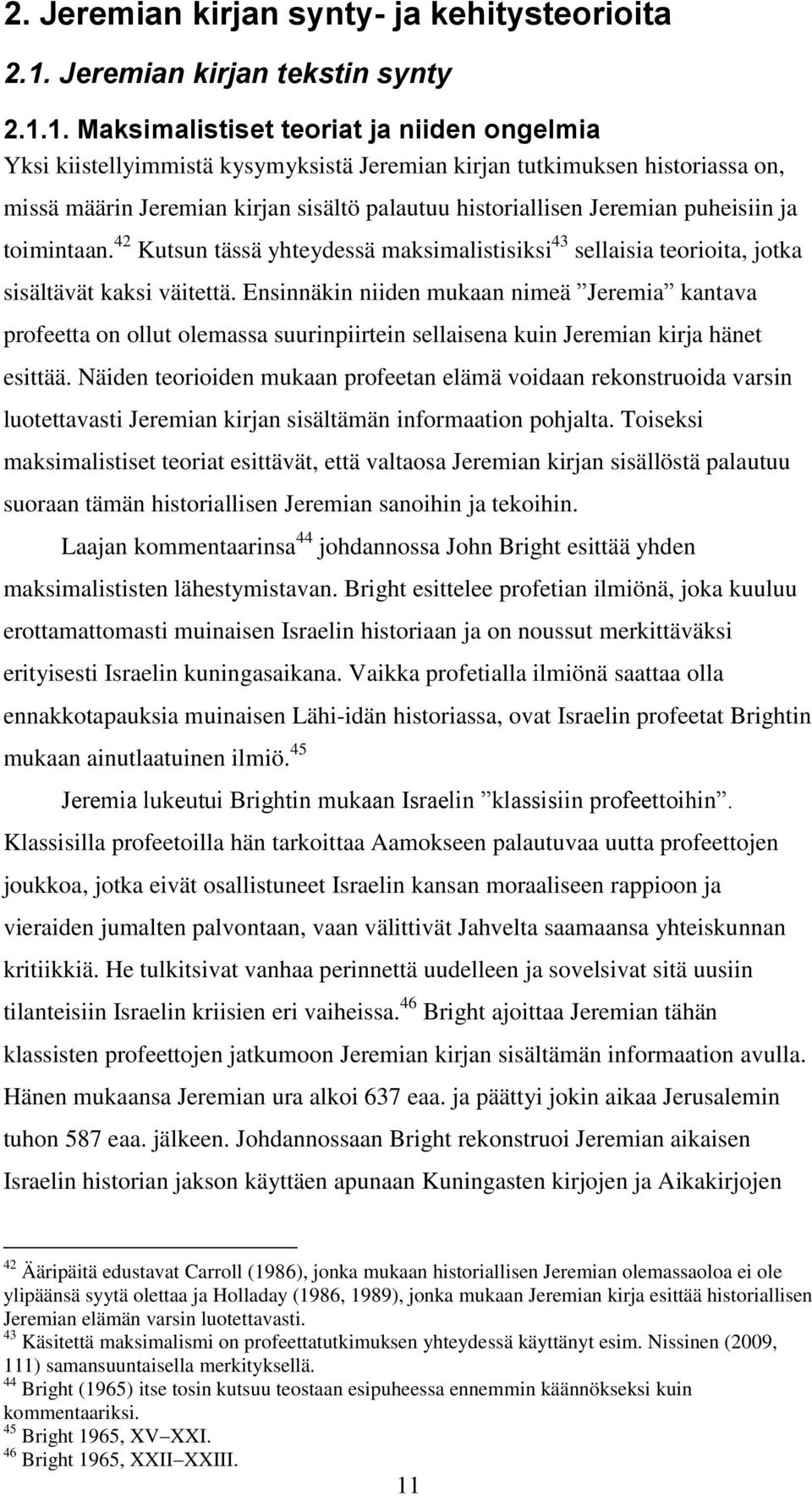 1. Maksimalistiset teoriat ja niiden ongelmia Yksi kiistellyimmistä kysymyksistä Jeremian kirjan tutkimuksen historiassa on, missä määrin Jeremian kirjan sisältö palautuu historiallisen Jeremian