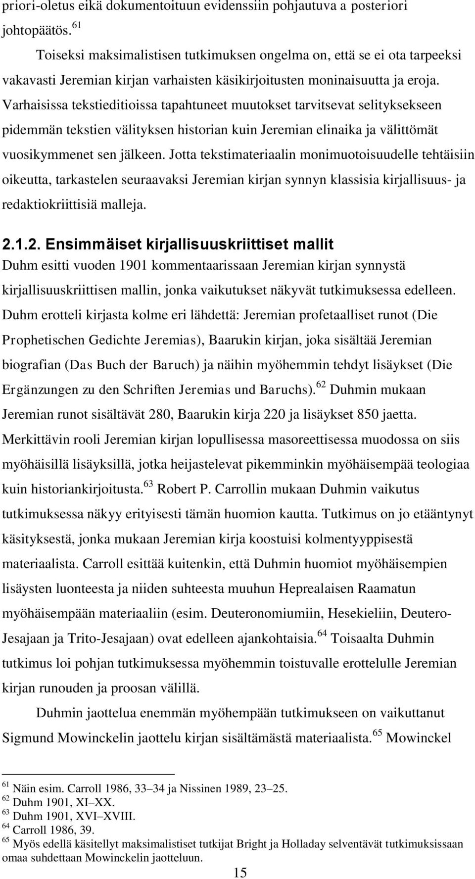 Varhaisissa tekstieditioissa tapahtuneet muutokset tarvitsevat selityksekseen pidemmän tekstien välityksen historian kuin Jeremian elinaika ja välittömät vuosikymmenet sen jälkeen.