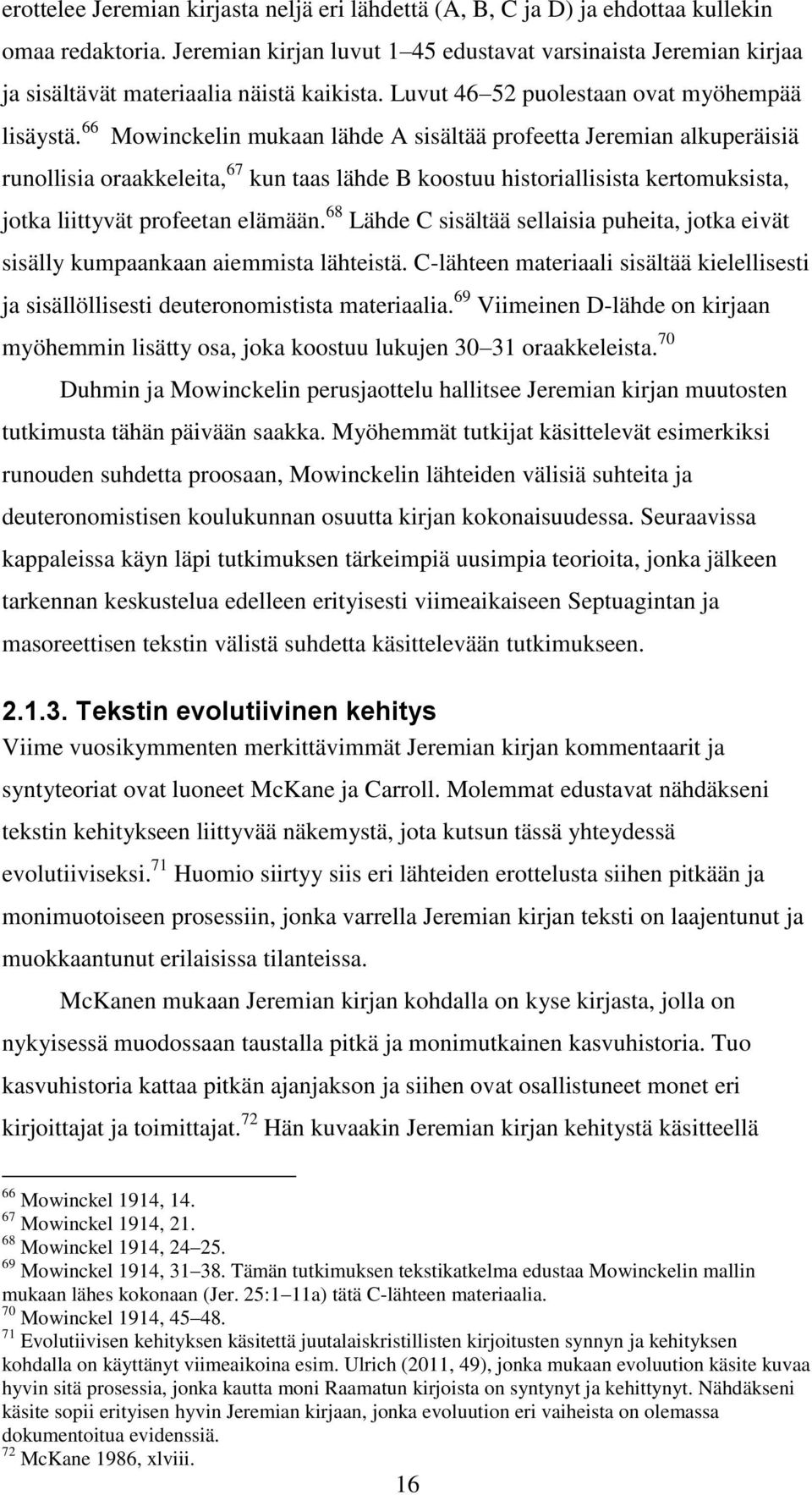 66 Mowinckelin mukaan lähde A sisältää profeetta Jeremian alkuperäisiä runollisia oraakkeleita, 67 kun taas lähde B koostuu historiallisista kertomuksista, jotka liittyvät profeetan elämään.