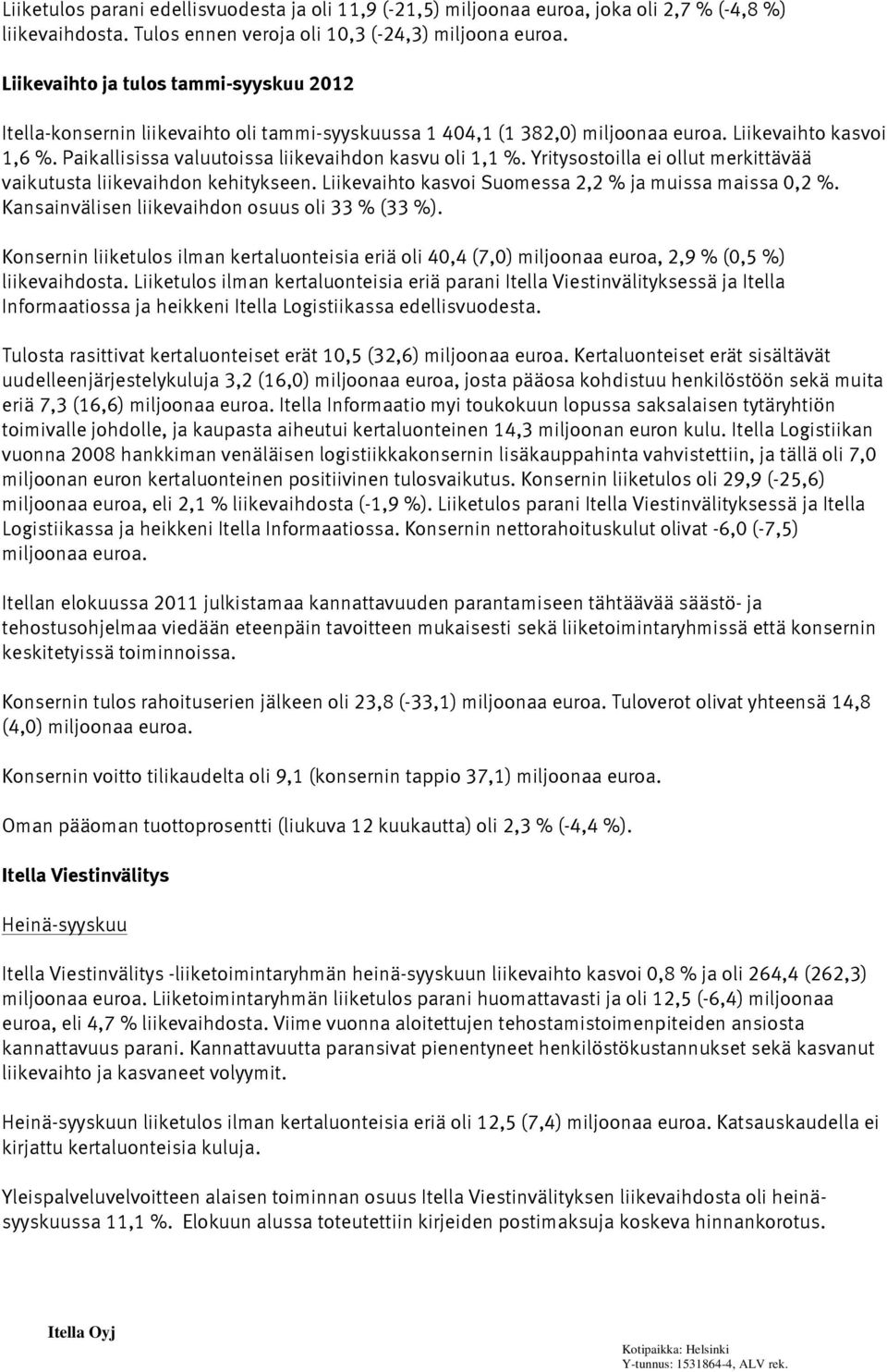 Paikallisissa valuutoissa liikevaihdon kasvu oli 1,1 %. Yritysostoilla ei ollut merkittävää vaikutusta liikevaihdon kehitykseen. Liikevaihto kasvoi Suomessa 2,2 % ja muissa maissa 0,2 %.