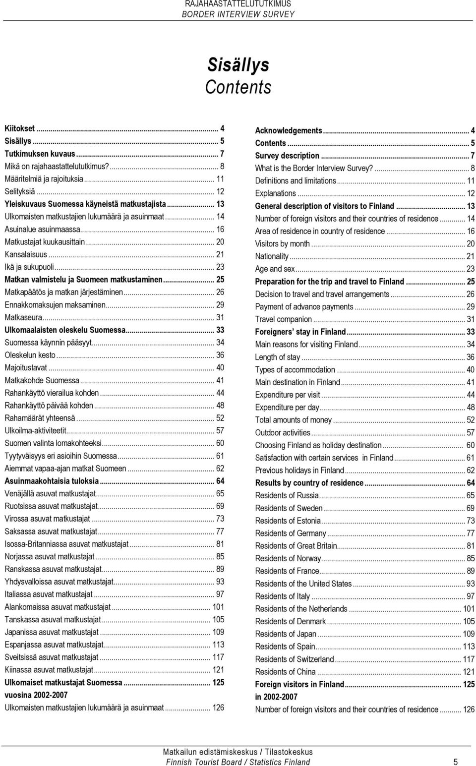 .. 21 Ikä ja sukupuoli... 23 Matkan valmistelu ja Suomeen matkustaminen... 25 Matkapäätös ja matkan järjestäminen... 26 Ennakkomaksujen maksaminen... 29 Matkaseura.