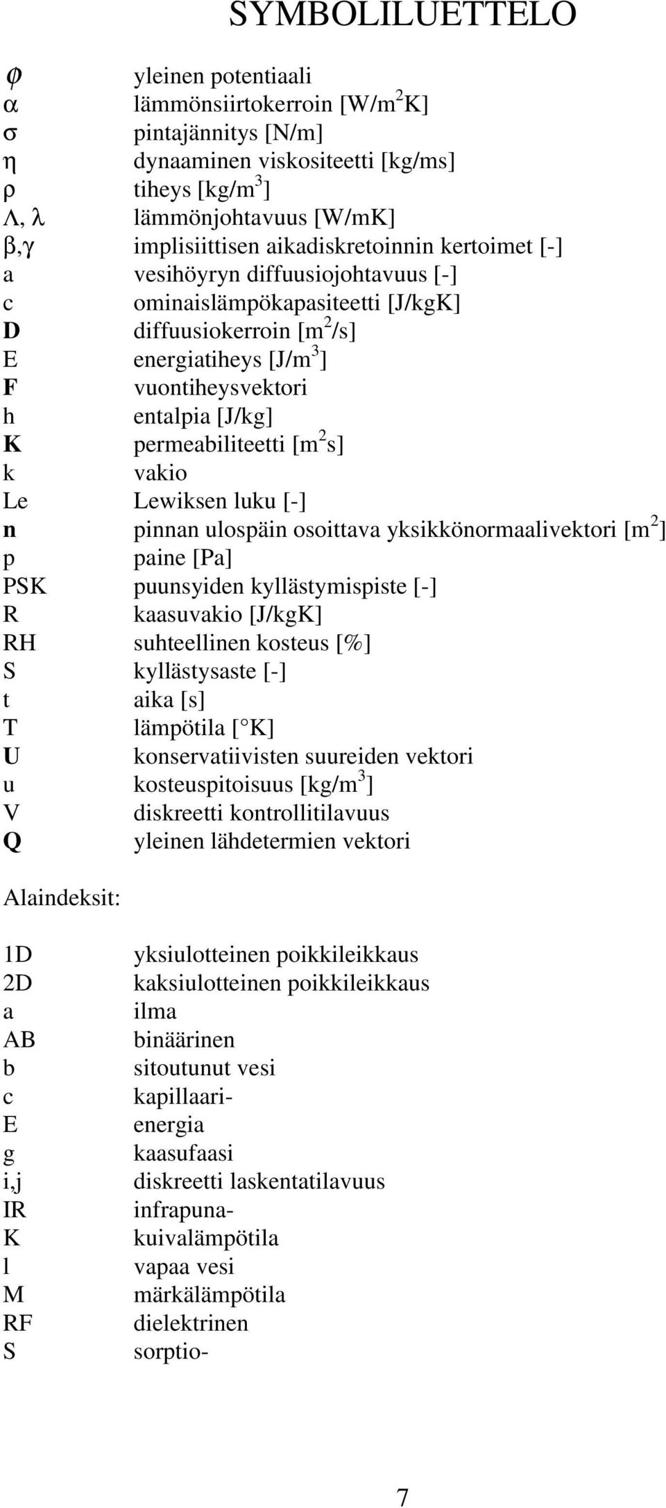 permeabiliteetti [m 2 s] k vakio Le Lewiksen luku [-] n pinnan ulospäin osoittava yksikkönormaalivektori [m 2 ] p paine [Pa] PSK puunsyiden kyllästymispiste [-] R kaasuvakio [J/kgK] RH suhteellinen