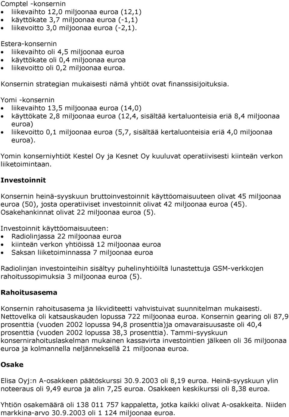 Yomi -konsernin liikevaihto 13,5 miljoonaa euroa (14,0) käyttökate 2,8 miljoonaa euroa (12,4, sisältää kertaluonteisia eriä 8,4 miljoonaa euroa) liikevoitto 0,1 miljoonaa euroa (5,7, sisältää