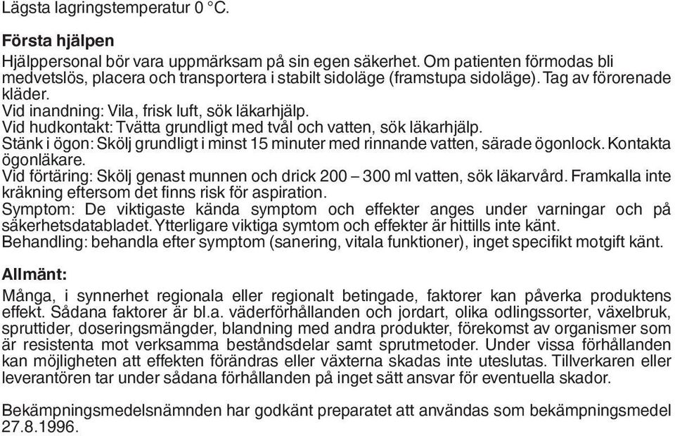 Vid hudkontakt: Tvätta grundligt med tvål och vatten, sök läkarhjälp. Stänk i ögon: Skölj grundligt i minst 15 minuter med rinnande vatten, särade ögonlock. Kontakta ögonläkare.