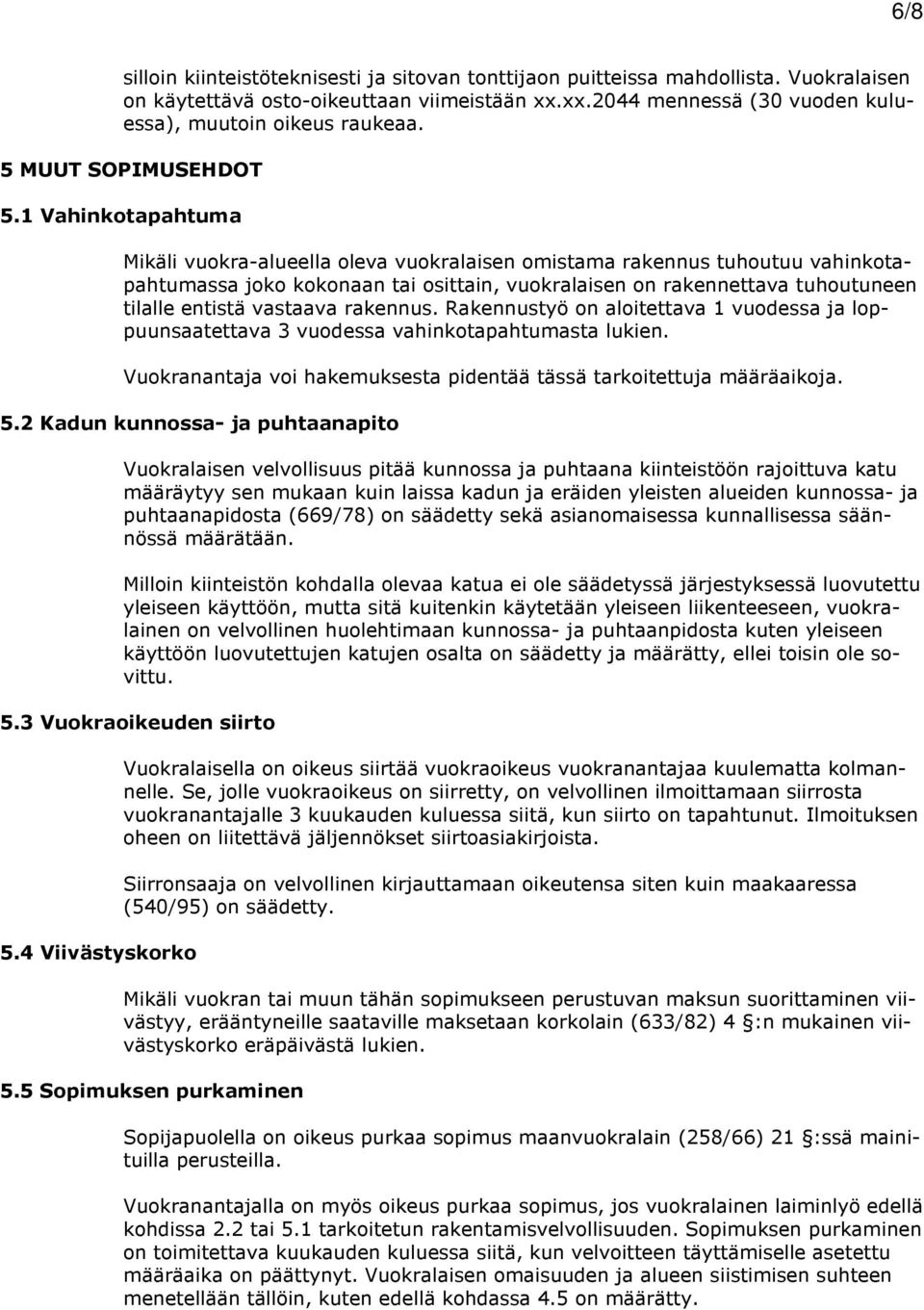 1 Vahinkotapahtuma Mikäli vuokra-alueella oleva vuokralaisen omistama rakennus tuhoutuu vahinkotapahtumassa joko kokonaan tai osittain, vuokralaisen on rakennettava tuhoutuneen tilalle entistä