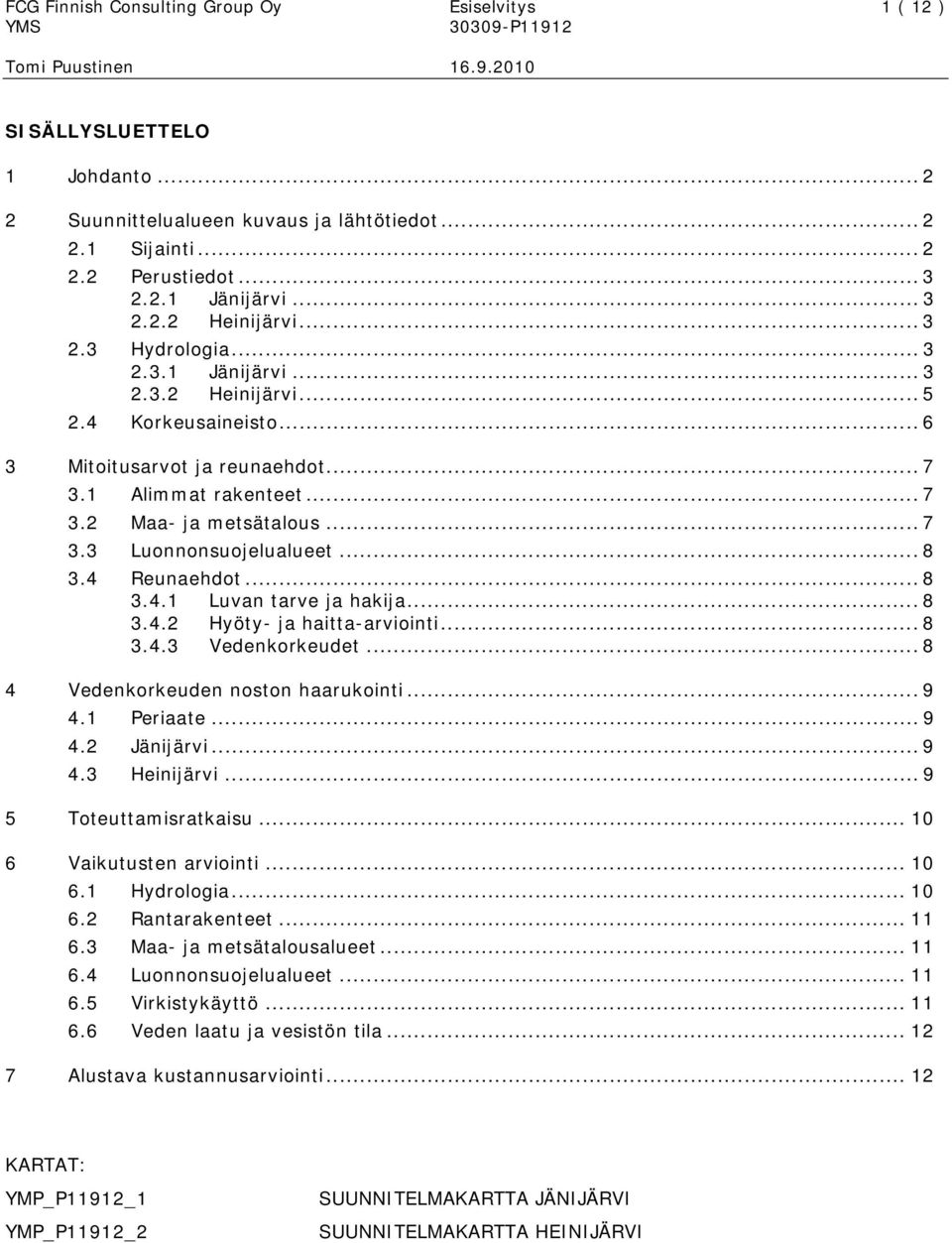 .. 8 3.4 Reunaehdot... 8 3.4.1 Luvan tarve ja hakija... 8 3.4.2 Hyöty- ja haitta-arviointi... 8 3.4.3 Vedenkorkeudet... 8 4 Vedenkorkeuden noston haarukointi... 9 4.1 Periaate... 9 4.2 Jänijärvi... 9 4.3 Heinijärvi.