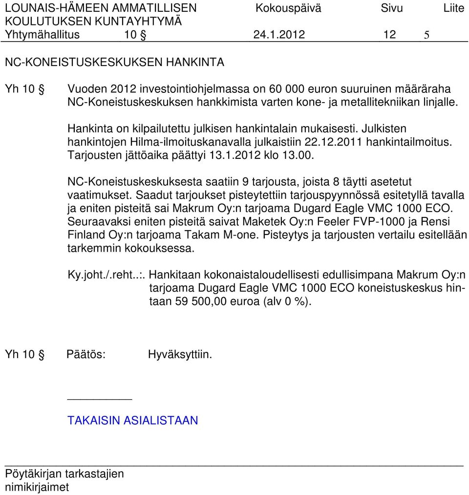 Hankinta on kilpailutettu julkisen hankintalain mukaisesti. Julkisten hankintojen Hilma-ilmoituskanavalla julkaistiin 22.12.2011 hankintailmoitus. Tarjousten jättöaika päättyi 13.1.2012 klo 13.00.