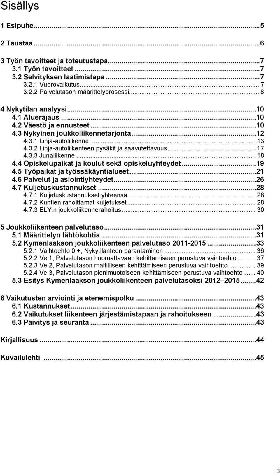 .. 17 4.3.3 Junaliikenne... 18 4.4 Opiskelupaikat ja koulut sekä opiskeluyhteydet... 19 4.5 Työpaikat ja työssäkäyntialueet... 21 4.6 Palvelut ja asiointiyhteydet... 26 4.7 Kuljetuskustannukset... 28 4.