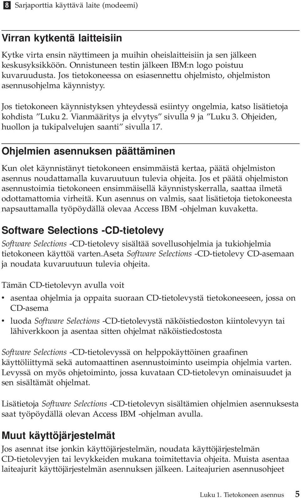 Jos tietokoneen käynnistyksen yhteydessä esiintyy ongelmia, katso lisätietoja kohdista Luku 2. Vianmääritys ja elvytys sivulla 9 ja Luku 3. Ohjeiden, huollon ja tukipalvelujen saanti sivulla 17.
