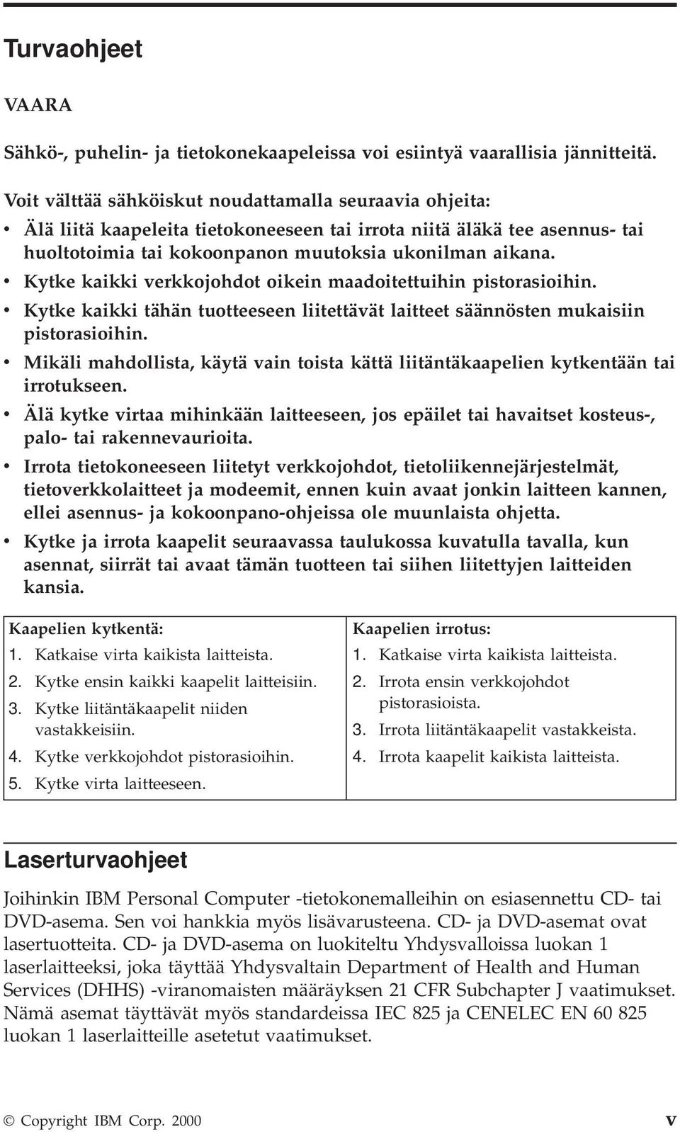 v Kytke kaikki verkkojohdot oikein maadoitettuihin pistorasioihin. v Kytke kaikki tähän tuotteeseen liitettävät laitteet säännösten mukaisiin pistorasioihin.