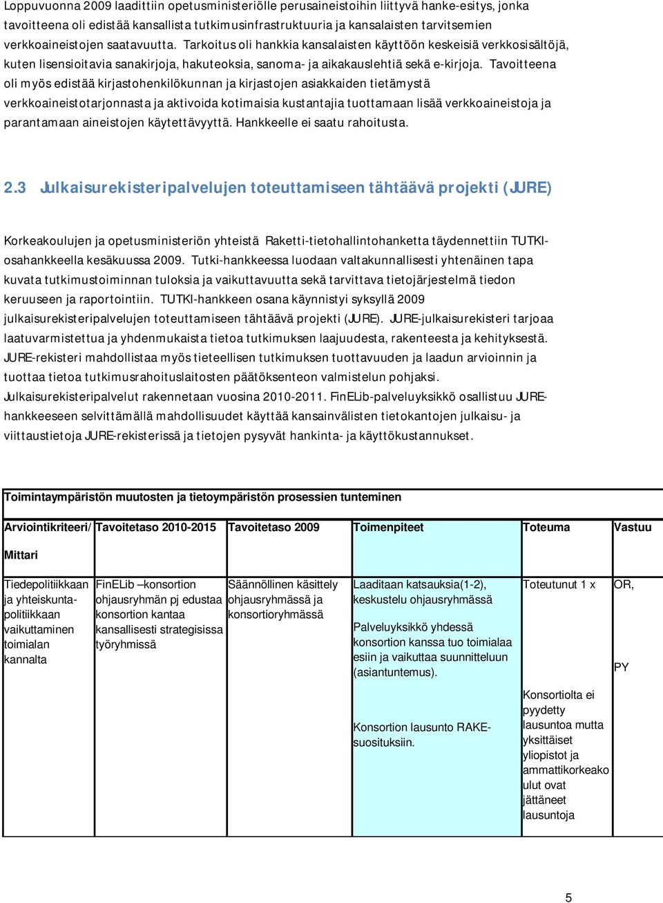 Tavoitteena oli myös edistää kirjastohenkilökunnan ja kirjastojen asiakkaiden tietämystä verkkoaineistotarjonnasta ja aktivoida kotimaisia kustantajia tuottamaan lisää verkkoaineistoja ja parantamaan