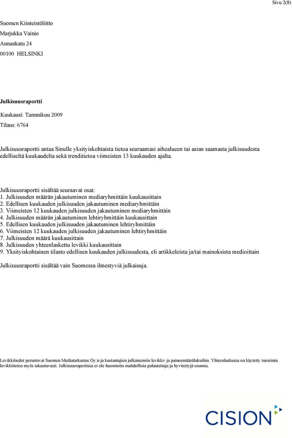 Edellisen kuukauden julkisuuden jakautuminen mediaryhmittäin 3. Viimeisten 12 kuukauden julkisuuden jakautuminen mediaryhmittäin 4. Julkisuuden määrän jakautuminen lehtiryhmittäin kuukausittain 5.