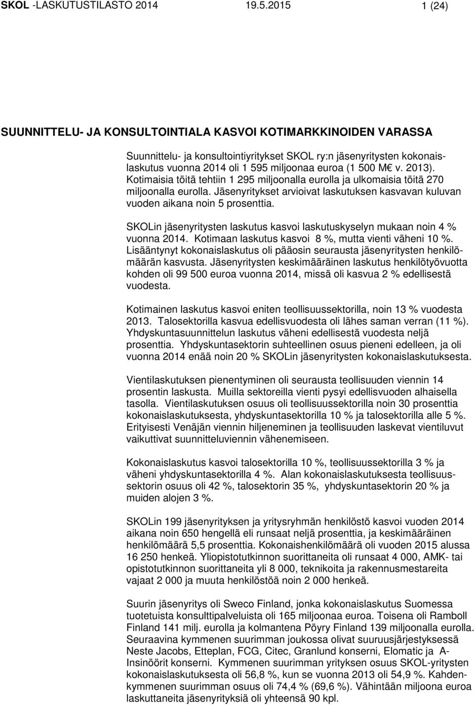 500 M v. 2013). Kotimaisia töitä tehtiin 1 295 miljoonalla eurolla ja ulkomaisia töitä 270 miljoonalla eurolla. Jäsenyritykset arvioivat laskutuksen kasvavan kuluvan vuoden aikana noin 5 prosenttia.