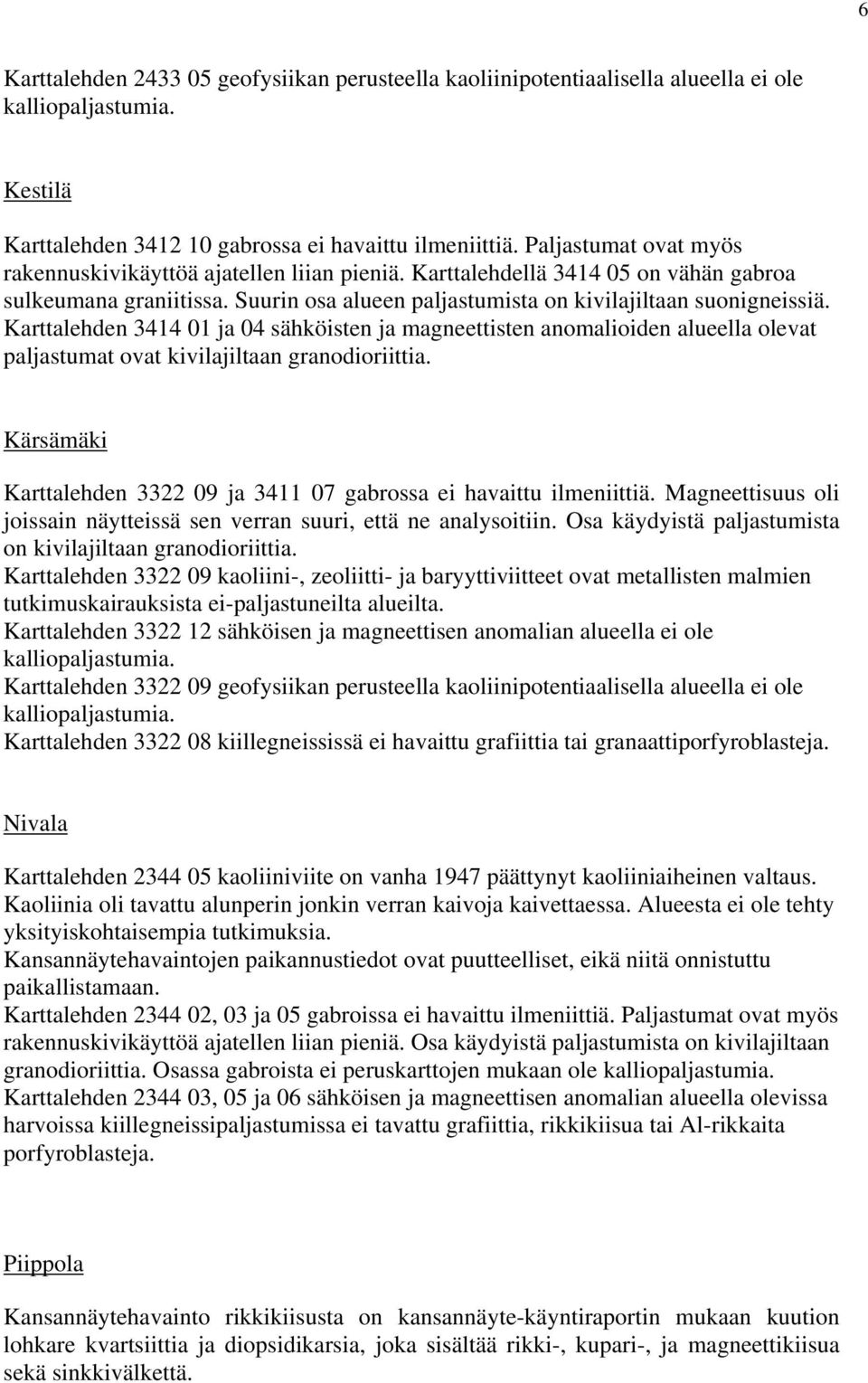 Karttalehden 3414 01 ja 04 sähköisten ja magneettisten anomalioiden alueella olevat paljastumat ovat kivilajiltaan granodioriittia.