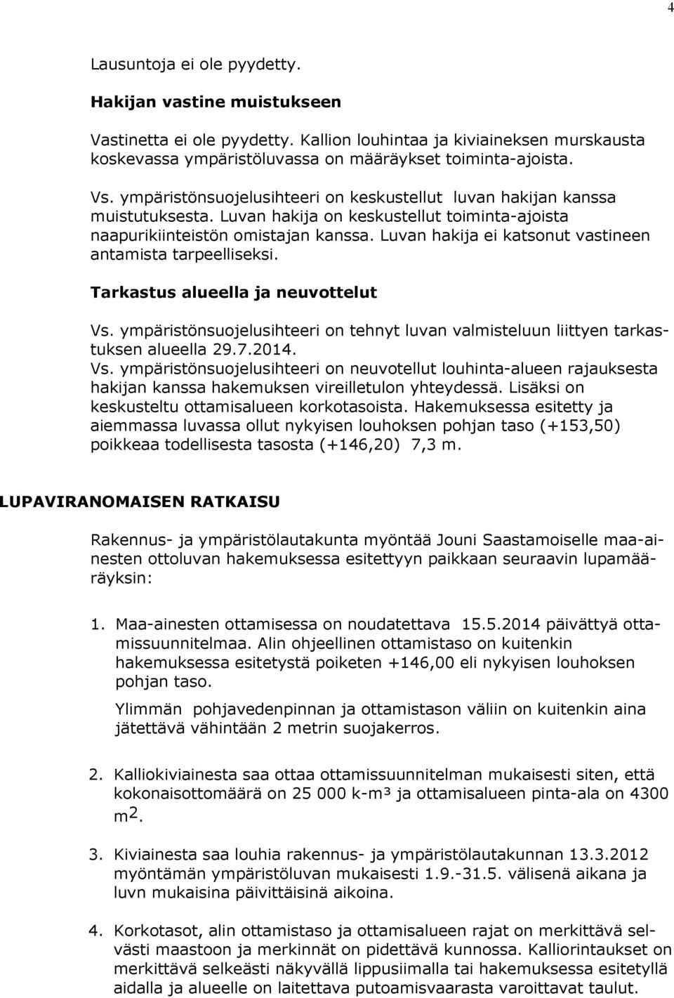 Luvan hakija ei katsonut vastineen antamista tarpeelliseksi. Tarkastus alueella ja neuvottelut Vs. ympäristönsuojelusihteeri on tehnyt luvan valmisteluun liittyen tar kastuk sen alueella 29.7.2014.