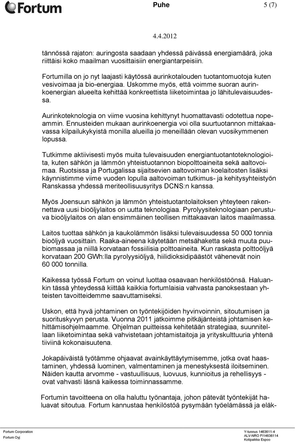 Uskomme myös, että voimme suoran aurinkoenergian alueelta kehittää konkreettista liiketoimintaa jo lähitulevaisuudessa. Aurinkoteknologia on viime vuosina kehittynyt huomattavasti odotettua nopeammin.