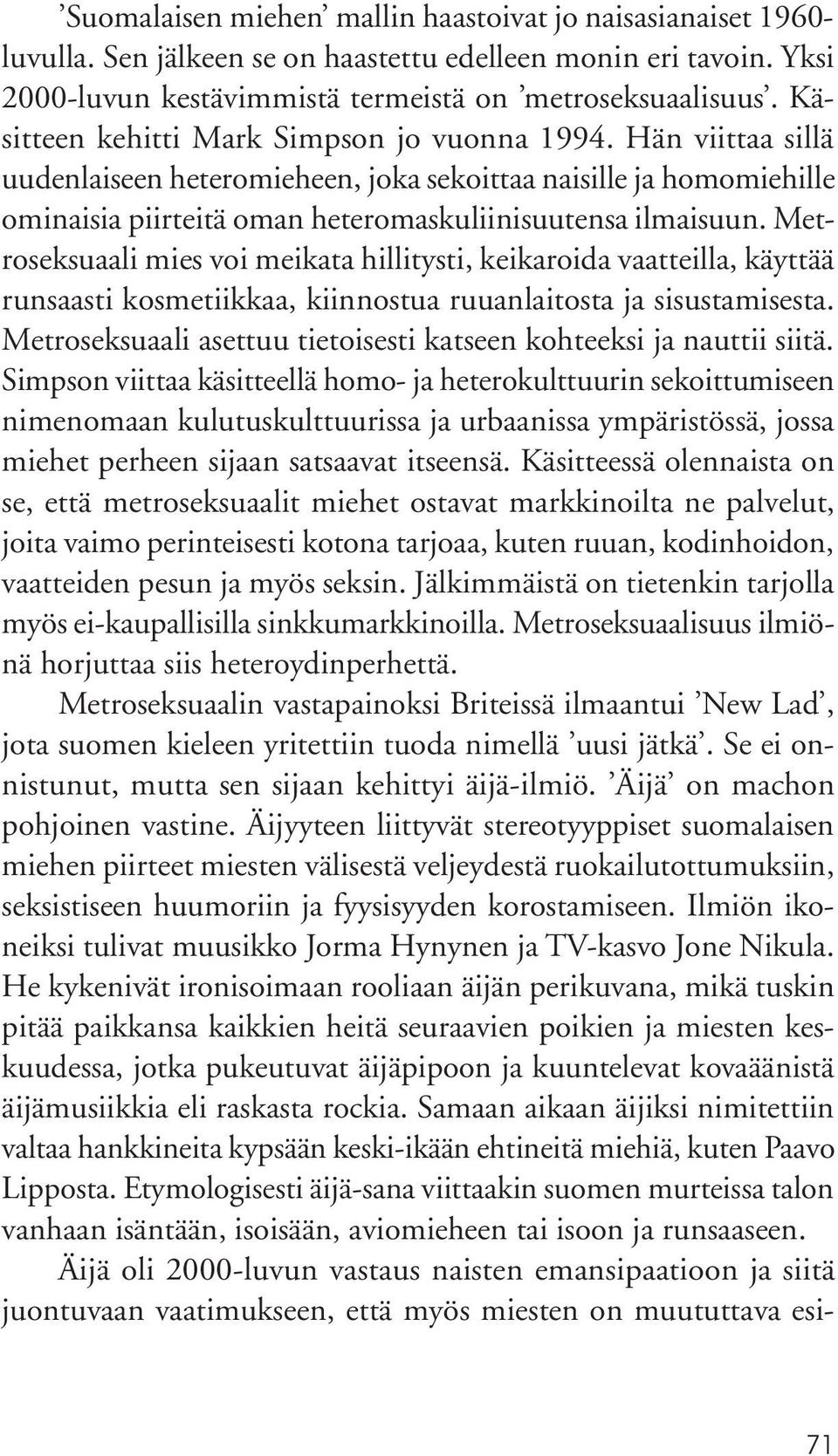 Metroseksuaali mies voi meikata hillitysti, keikaroida vaatteilla, käyttää runsaasti kosmetiikkaa, kiinnostua ruuanlaitosta ja sisustamisesta.