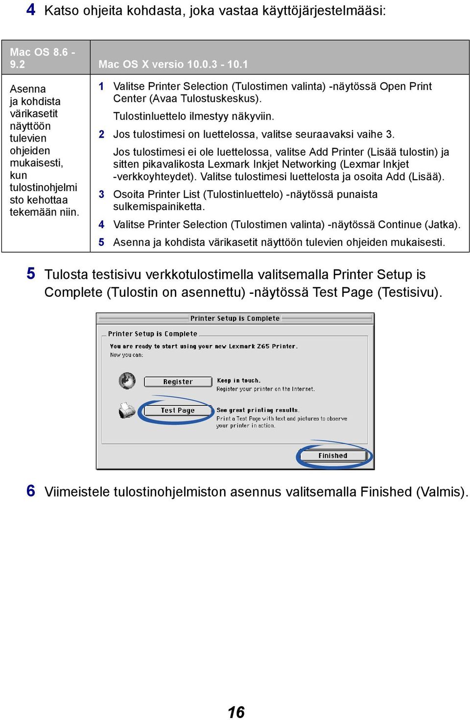 1 Valitse Printer Selection (Tulostimen valinta) -näytössä Open Print Center (Avaa Tulostuskeskus). Tulostinluettelo ilmestyy näkyviin. 2 Jos tulostimesi on luettelossa, valitse seuraavaksi vaihe 3.