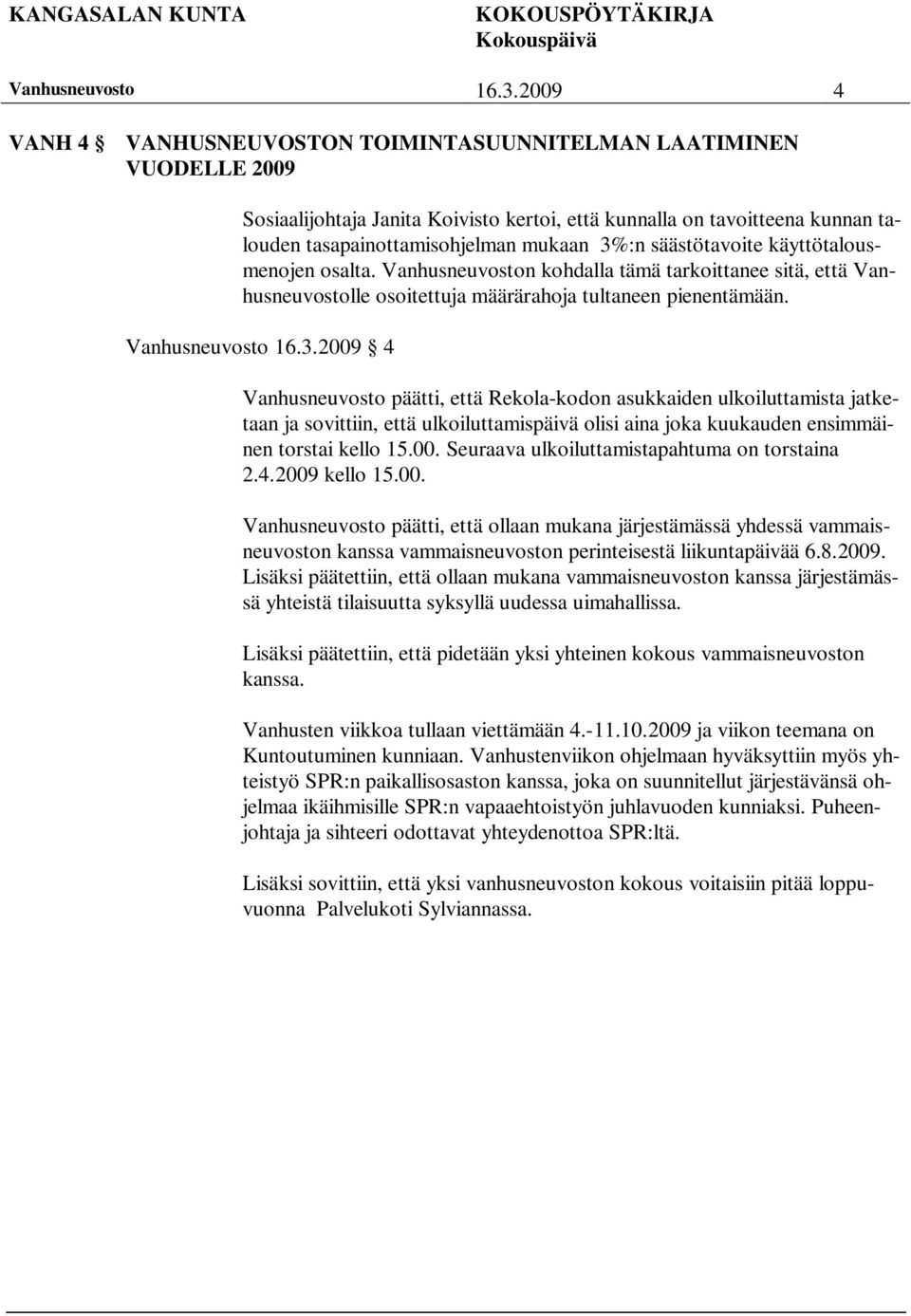 00. Seuraava ulkoiluttamistapahtuma on torstaina 2.4.2009 kello 15.00. päätti, että ollaan mukana järjestämässä yhdessä vammaisneuvoston kanssa vammaisneuvoston perinteisestä liikuntapäivää 6.8.2009. Lisäksi päätettiin, että ollaan mukana vammaisneuvoston kanssa järjestämässä yhteistä tilaisuutta syksyllä uudessa uimahallissa.