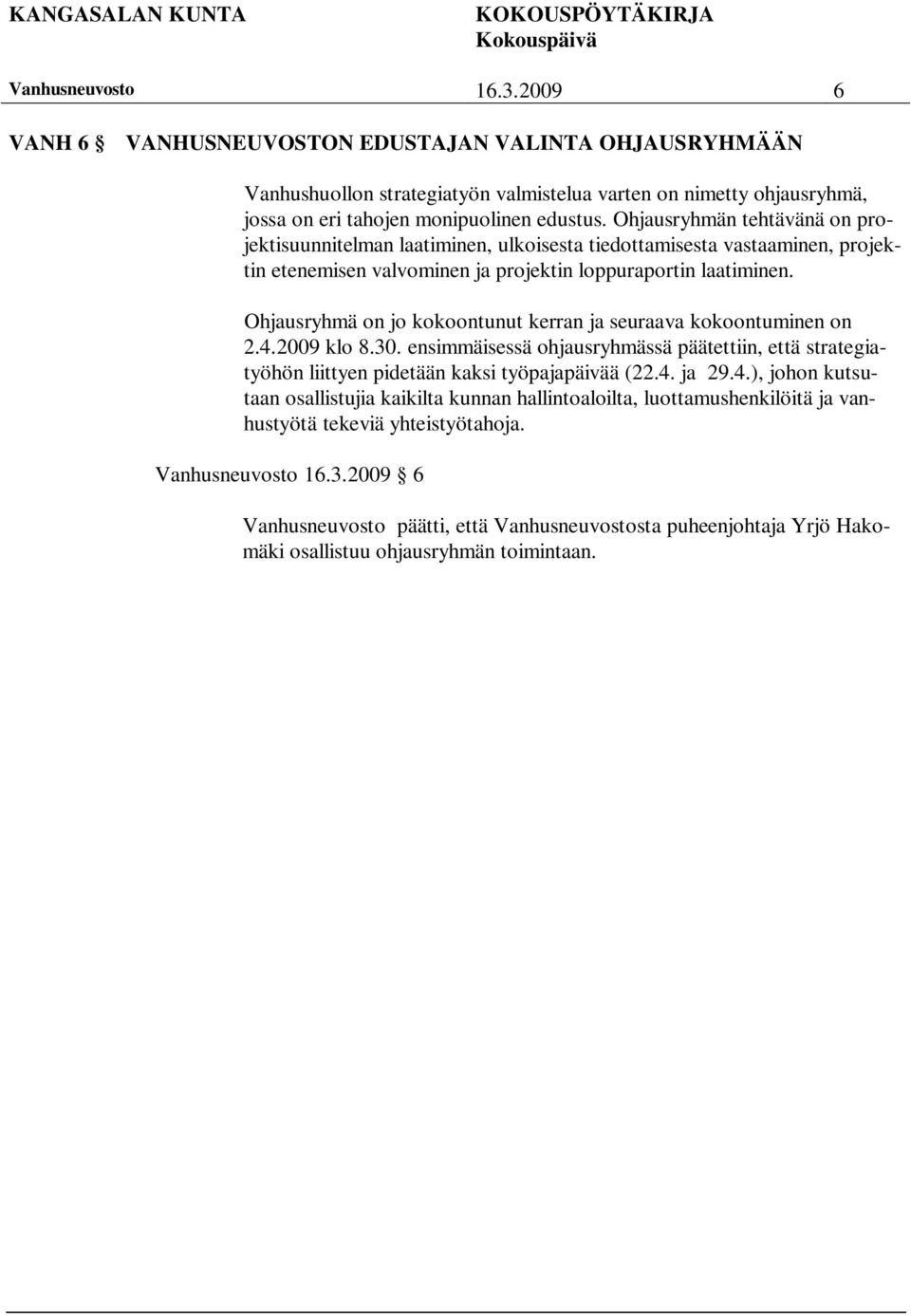 Ohjausryhmä on jo kokoontunut kerran ja seuraava kokoontuminen on 2.4.2009 klo 8.30. ensimmäisessä ohjausryhmässä päätettiin, että strategiatyöhön liittyen pidetään kaksi työpajapäivää (22.4. ja 29.