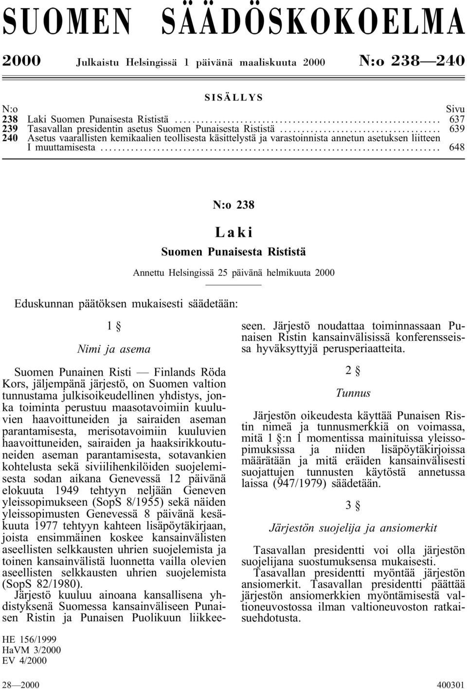 .. 648 N:o 238 Laki Suomen Punaisesta Rististä Annettu Helsingissä 25 päivänä helmikuuta 2000 Eduskunnan päätöksen mukaisesti säädetään: 1 Nimi ja asema Suomen Punainen Risti Finlands Röda Kors,