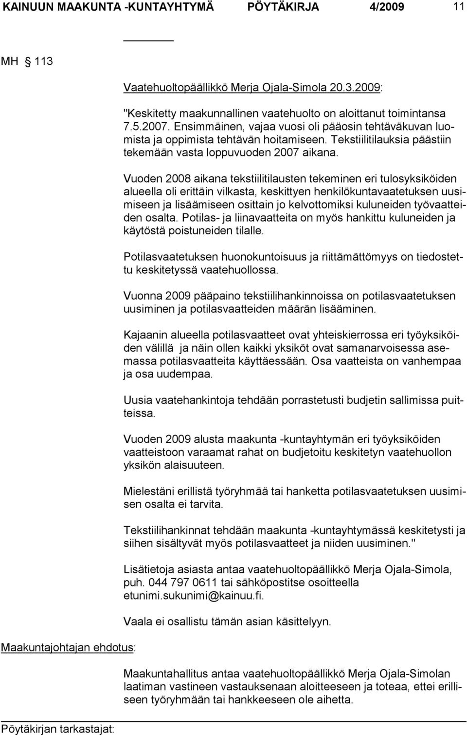 Vuoden 2008 aikana tekstiilitilausten tekeminen eri tulosyksiköiden alueella oli erittäin vilkas ta, keskittyen henkilökuntavaatetuksen uusimiseen ja lisäämiseen osittain jo kelvottomiksi kuluneiden