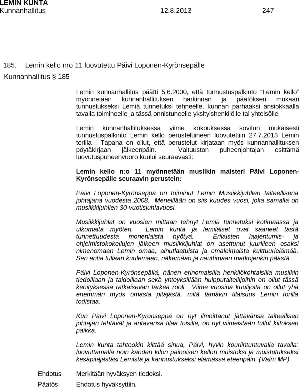 tässä onnistuneelle yksityishenkilölle tai yhteisölle. Lemin kunnanhallituksessa viime kokouksessa sovitun mukaisesti tunnustuspalkinto Lemin kello perusteluineen luovutettiin 27.7.2013 Lemin torilla.