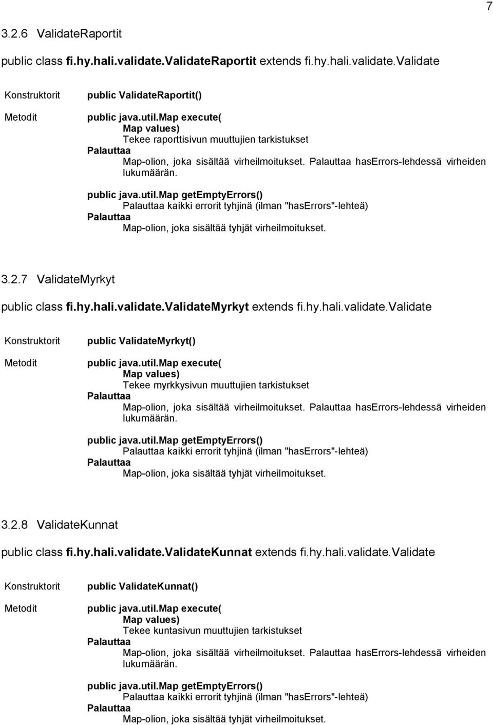 7 ValidateMyrkyt public class fi.hy.hali.validate.validatemyrkyt extends fi.hy.hali.validate.validate public ValidateMyrkyt() Map values) Tekee myrkkysivun muuttujien tarkistukset Map-olion, joka sisältää virheilmoitukset.