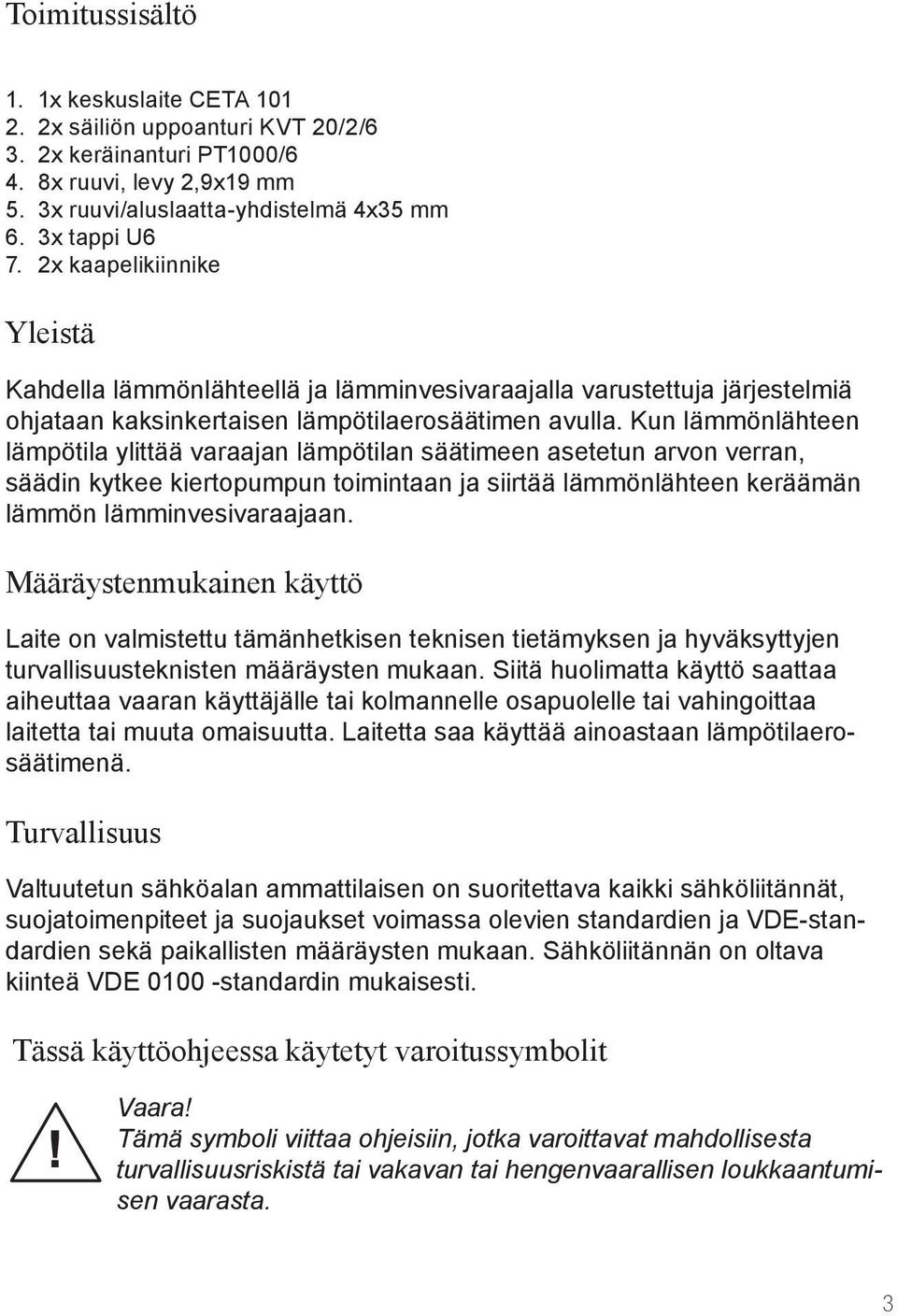 Kun lämmönlähteen lämpötila ylittää varaajan lämpötilan säätimeen asetetun arvon verran, säädin kytkee kiertopumpun toimintaan ja siirtää lämmönlähteen keräämän lämmön lämminvesivaraajaan.