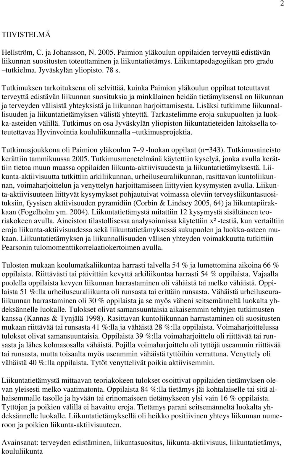 Tutkimuksen tarkoituksena oli selvittää, kuinka Paimion yläkoulun oppilaat toteuttavat terveyttä edistävän liikunnan suosituksia ja minkälainen heidän tietämyksensä on liikunnan ja terveyden