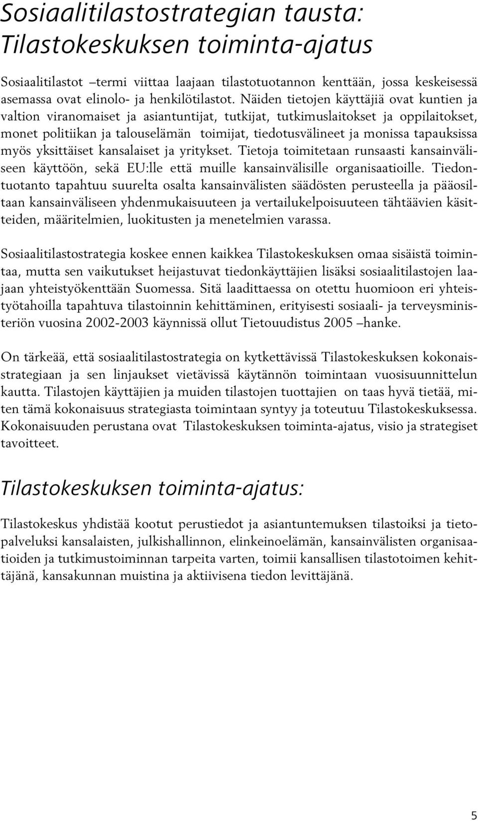 tapauksissa myös yksittäiset kansalaiset ja yritykset. Tietoja toimitetaan runsaasti kansainväliseen käyttöön, sekä EU:lle että muille kansainvälisille organisaatioille.